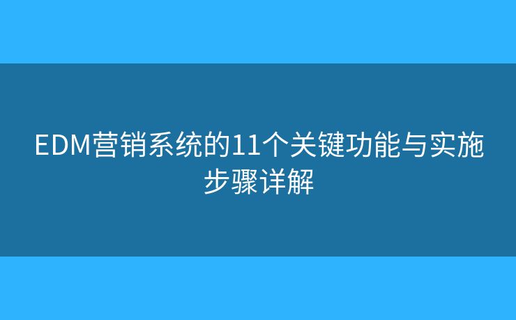 EDM營銷系統(tǒng)的11個關鍵功能與實施步驟詳解