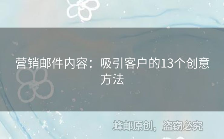 營(yíng)銷郵件內(nèi)容：吸引客戶的13個(gè)創(chuàng)意方法