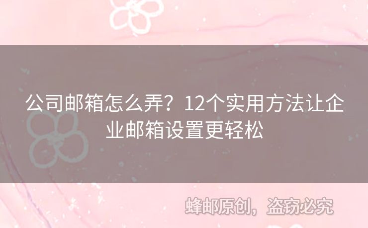 公司郵箱怎么弄？12個實用方法讓企業(yè)郵箱設置更輕松