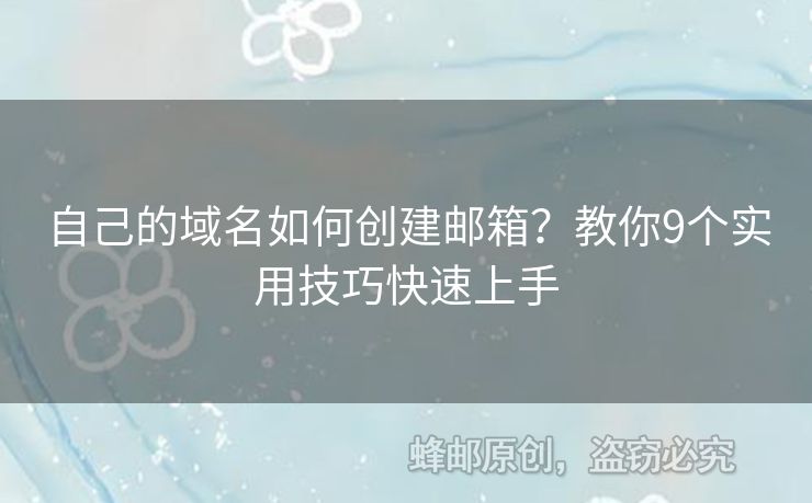 自己的域名如何創(chuàng)建郵箱？教你9個(gè)實(shí)用技巧快速上手
