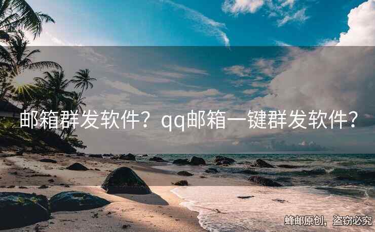 郵箱群發(fā)軟件？qq郵箱一鍵群發(fā)軟件？