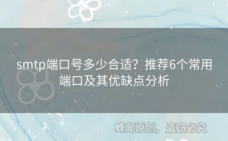 smtp端口號(hào)多少合適？推薦6個(gè)常用端口及其優(yōu)缺點(diǎn)分析