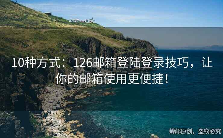 10種方式：126郵箱登陸登錄技巧，讓你的郵箱使用更便捷！