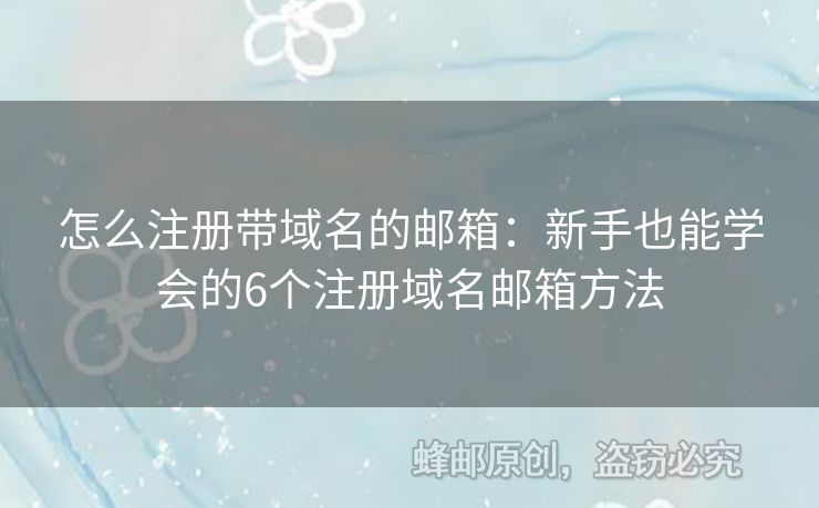 怎么注冊(cè)帶域名的郵箱：新手也能學(xué)會(huì)的6個(gè)注冊(cè)域名郵箱方法