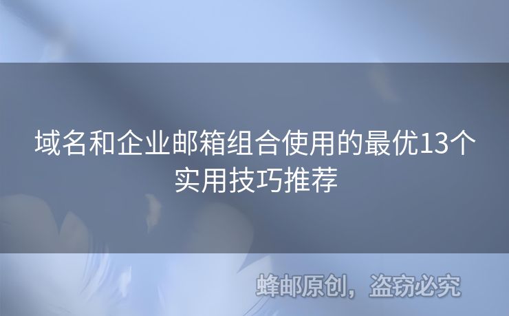 域名和企業(yè)郵箱組合使用的最優(yōu)13個(gè)實(shí)用技巧推薦