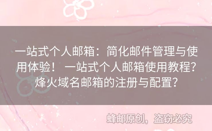 一站式個(gè)人郵箱：簡化郵件管理與使用體驗(yàn)！ 一站式個(gè)人郵箱使用教程？烽火域名郵箱的注冊與配置？
