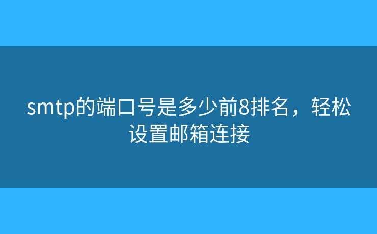 smtp的端口號(hào)是多少前8排名，輕松設(shè)置郵箱連接