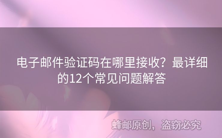 電子郵件驗(yàn)證碼在哪里接收？最詳細(xì)的12個(gè)常見問題解答