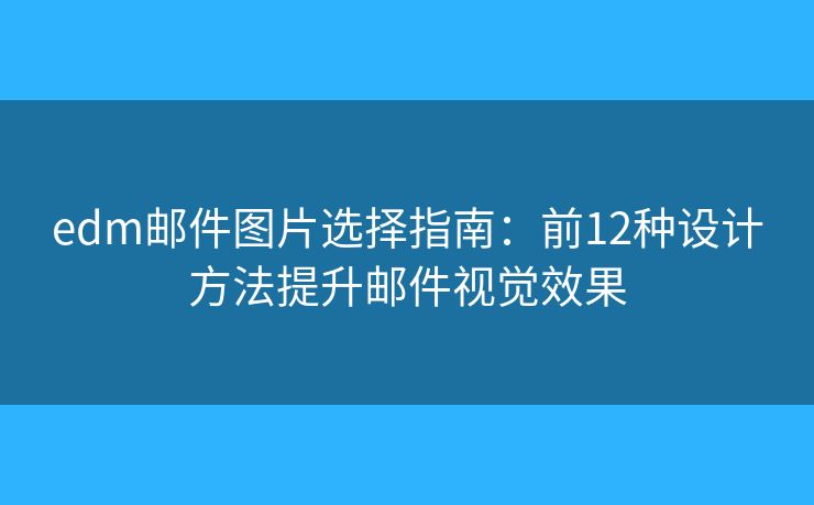 edm郵件圖片選擇指南：前12種設(shè)計方法提升郵件視覺效果