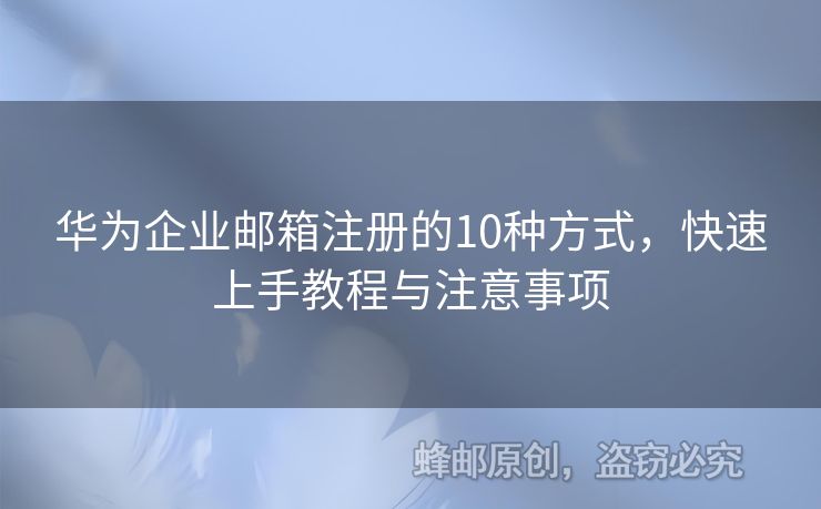 華為企業(yè)郵箱注冊的10種方式，快速上手教程與注意事項(xiàng)