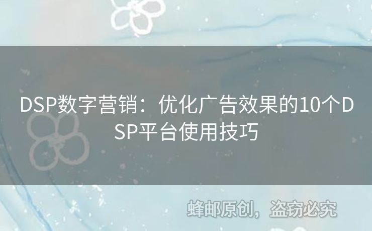 DSP數(shù)字營銷：優(yōu)化廣告效果的10個(gè)DSP平臺使用技巧