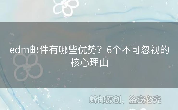 edm郵件有哪些優(yōu)勢(shì)？6個(gè)不可忽視的核心理由