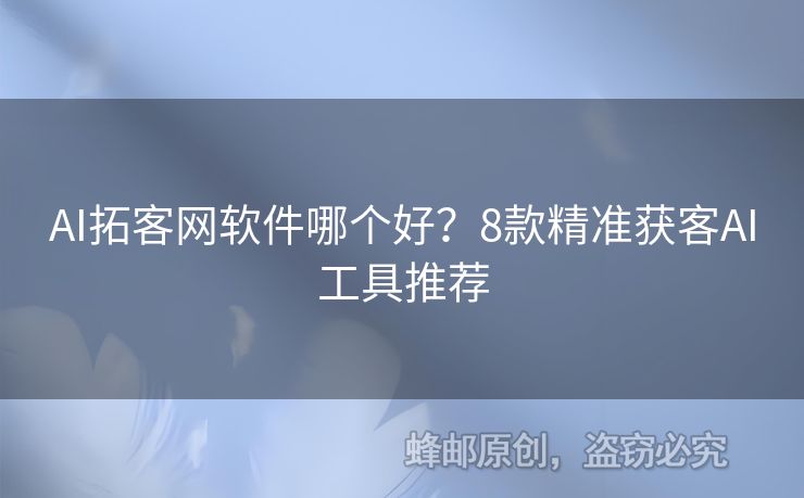AI拓客網(wǎng)軟件哪個(gè)好？8款精準(zhǔn)獲客AI工具推薦