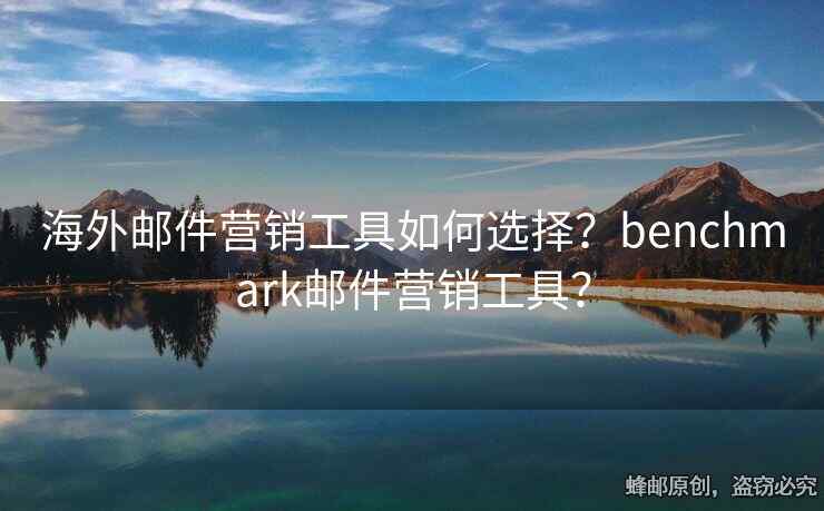 海外郵件營(yíng)銷工具如何選擇？benchmark郵件營(yíng)銷工具？