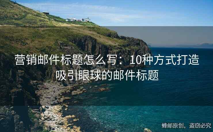 營(yíng)銷郵件標(biāo)題怎么寫(xiě)：10種方式打造吸引眼球的郵件標(biāo)題