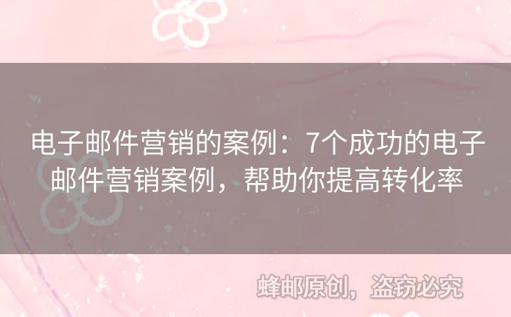 電子郵件營銷的案例：7個成功的電子郵件營銷案例，幫助你提高轉(zhuǎn)化率