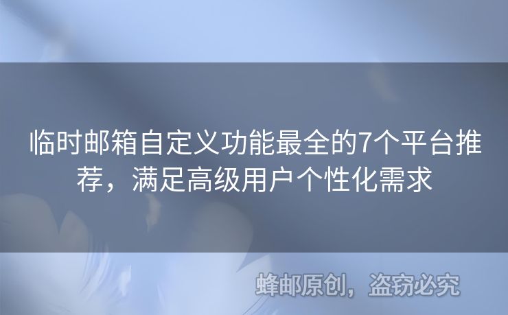 臨時(shí)郵箱自定義功能最全的7個(gè)平臺(tái)推薦，滿足高級(jí)用戶個(gè)性化需求