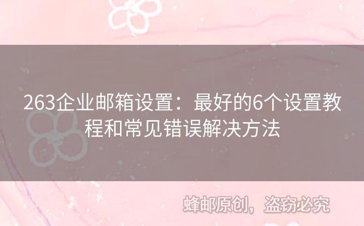 263企業(yè)郵箱設(shè)置：最好的6個(gè)設(shè)置教程和常見(jiàn)錯(cuò)誤解決方法