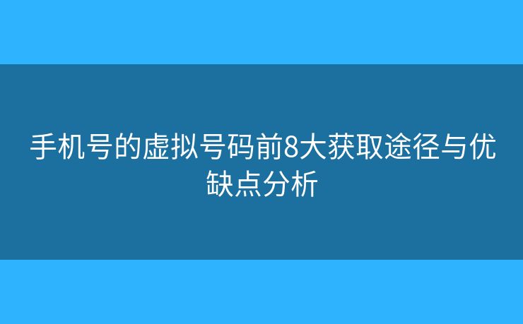 手機號的虛擬號碼前8大獲取途徑與優(yōu)缺點分析