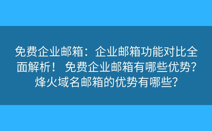 免費企業(yè)郵箱：企業(yè)郵箱功能對比全面解析！ 免費企業(yè)郵箱有哪些優(yōu)勢？烽火域名郵箱的優(yōu)勢有哪些？