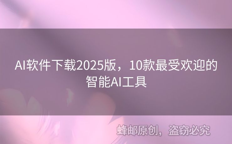 AI軟件下載2025版，10款最受歡迎的智能AI工具