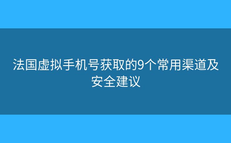 法國虛擬手機號獲取的9個常用渠道及安全建議