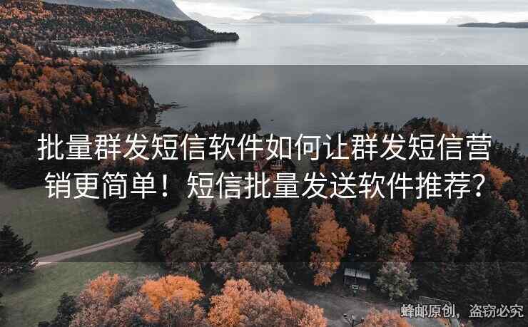 批量群發(fā)短信軟件如何讓群發(fā)短信營銷更簡單！短信批量發(fā)送軟件推薦？