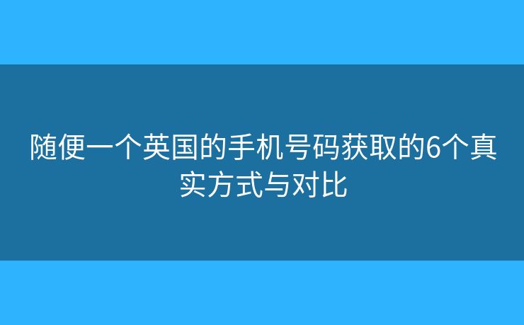 隨便一個英國的手機號碼獲取的6個真實方式與對比