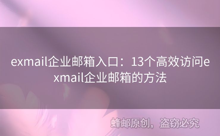 exmail企業(yè)郵箱入口：13個(gè)高效訪問(wèn)exmail企業(yè)郵箱的方法