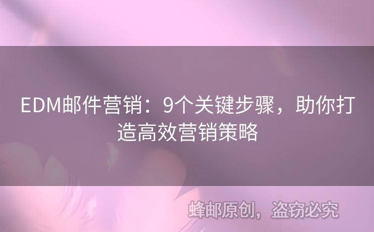 EDM郵件營銷：9個關(guān)鍵步驟，助你打造高效營銷策略