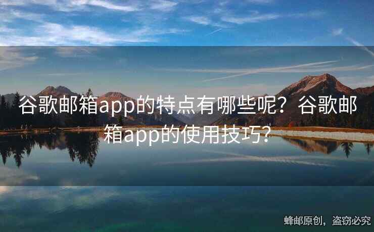 谷歌郵箱app的特點有哪些呢？谷歌郵箱app的使用技巧？