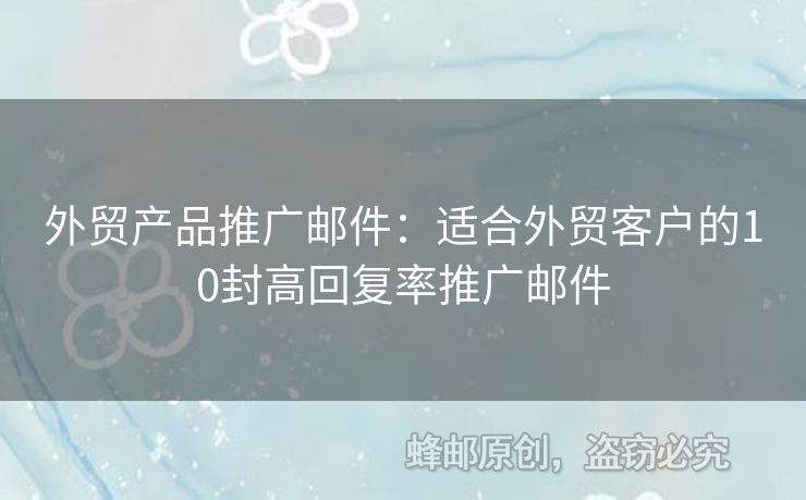 外貿(mào)產(chǎn)品推廣郵件：適合外貿(mào)客戶的10封高回復(fù)率推廣郵件