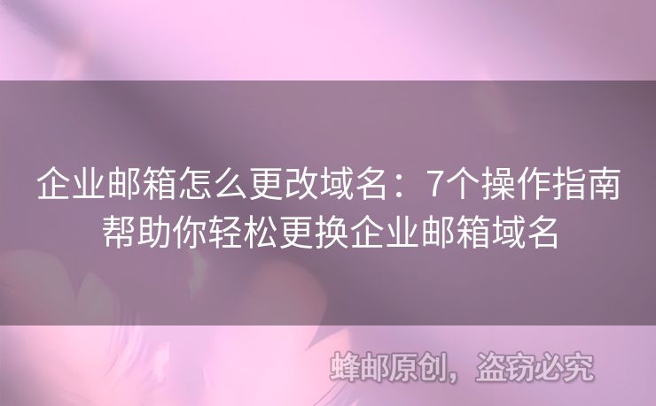 企業(yè)郵箱怎么更改域名：7個(gè)操作指南幫助你輕松更換企業(yè)郵箱域名
