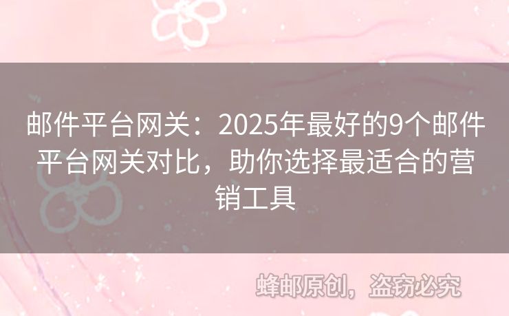 郵件平臺網(wǎng)關(guān)：2025年最好的9個(gè)郵件平臺網(wǎng)關(guān)對比，助你選擇最適合的營銷工具