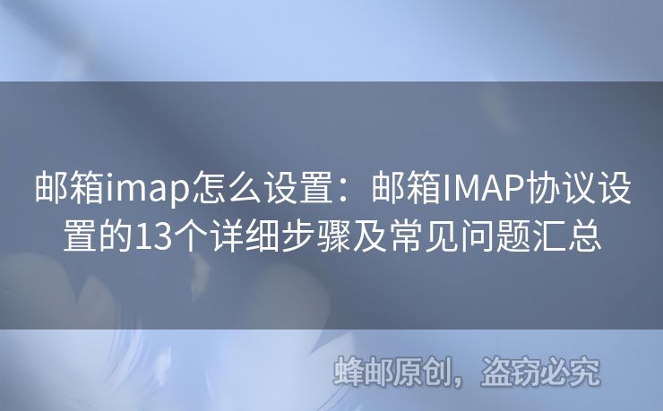 郵箱imap怎么設(shè)置：郵箱IMAP協(xié)議設(shè)置的13個詳細(xì)步驟及常見問題匯總
