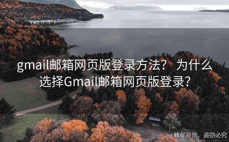 gmail郵箱網(wǎng)頁(yè)版登錄方法？ 為什么選擇Gmail郵箱網(wǎng)頁(yè)版登錄？