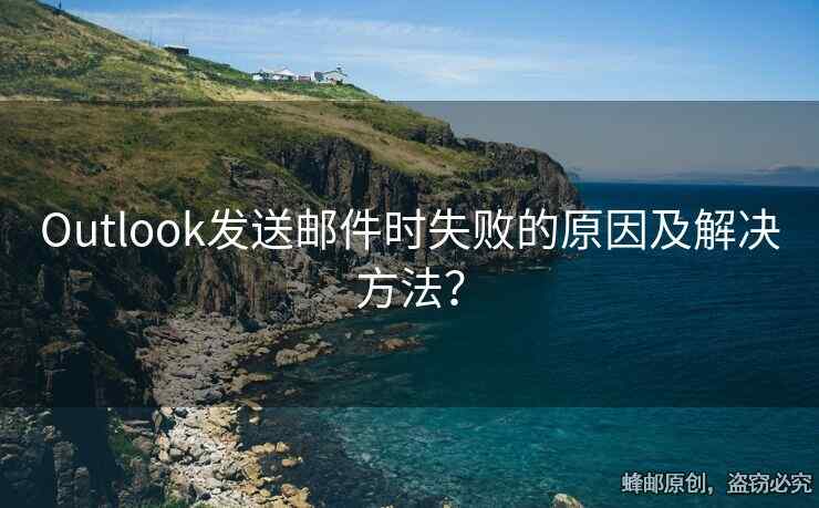 Outlook發(fā)送郵件時失敗的原因及解決方法？