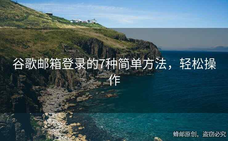 谷歌郵箱登錄的7種簡單方法，輕松操作