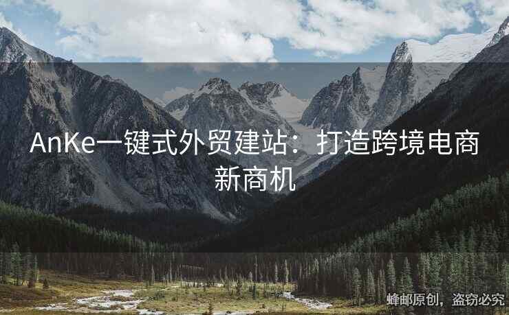 AnKe一鍵式外貿(mào)建站：打造跨境電商新商機(jī)