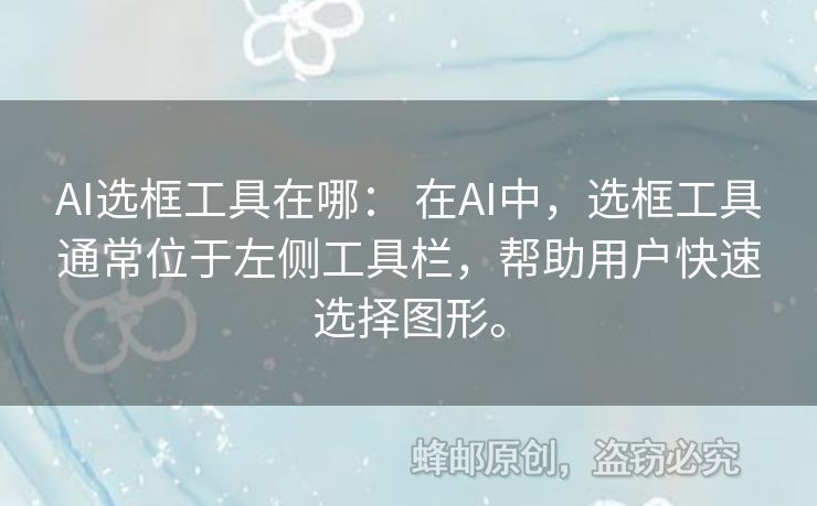 AI選框工具在哪： 在AI中，選框工具通常位于左側(cè)工具欄，幫助用戶快速選擇圖形。