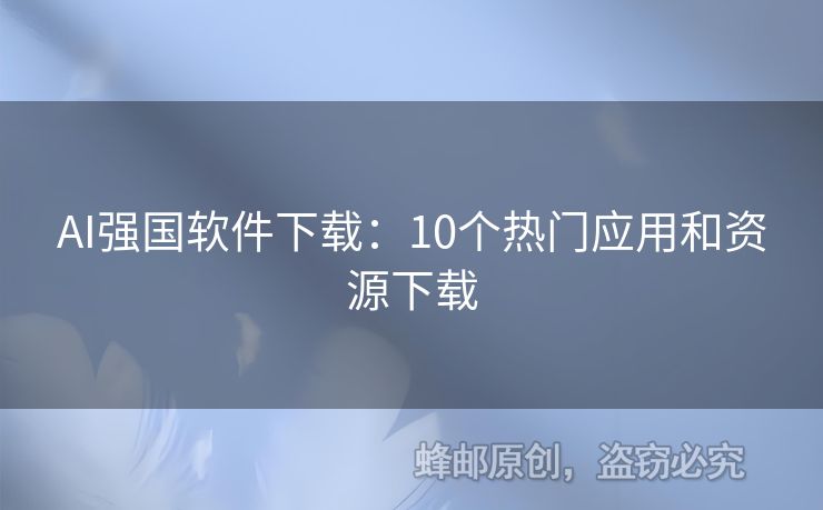 AI強(qiáng)國軟件下載：10個(gè)熱門應(yīng)用和資源下載