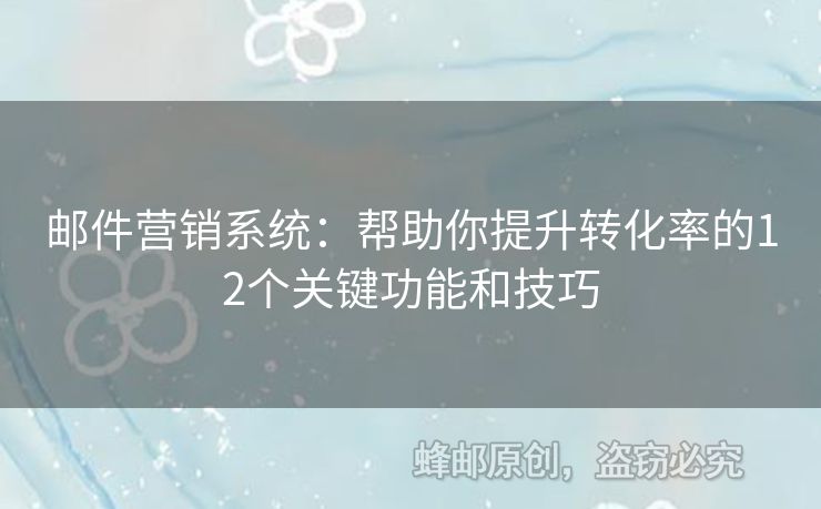 郵件營銷系統(tǒng)：幫助你提升轉(zhuǎn)化率的12個關(guān)鍵功能和技巧