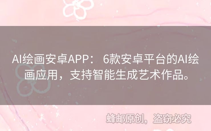AI繪畫安卓APP： 6款安卓平臺的AI繪畫應(yīng)用，支持智能生成藝術(shù)作品。