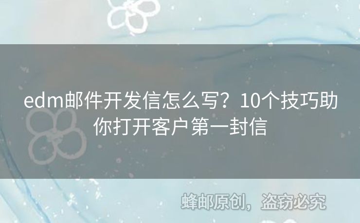 edm郵件開發(fā)信怎么寫？10個(gè)技巧助你打開客戶第一封信