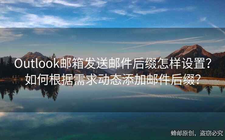 Outlook郵箱發(fā)送郵件后綴怎樣設(shè)置？如何根據(jù)需求動(dòng)態(tài)添加郵件后綴？