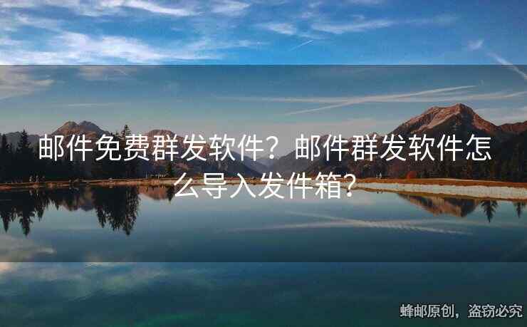 郵件免費(fèi)群發(fā)軟件？郵件群發(fā)軟件怎么導(dǎo)入發(fā)件箱？