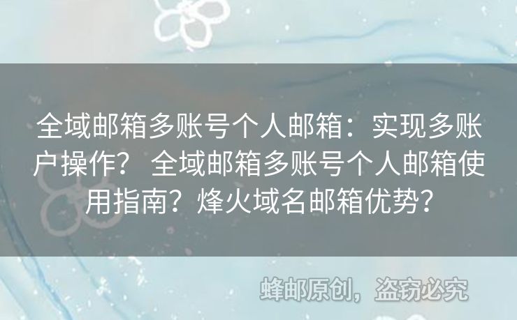 全域郵箱多賬號(hào)個(gè)人郵箱：實(shí)現(xiàn)多賬戶操作？ 全域郵箱多賬號(hào)個(gè)人郵箱使用指南？烽火域名郵箱優(yōu)勢(shì)？