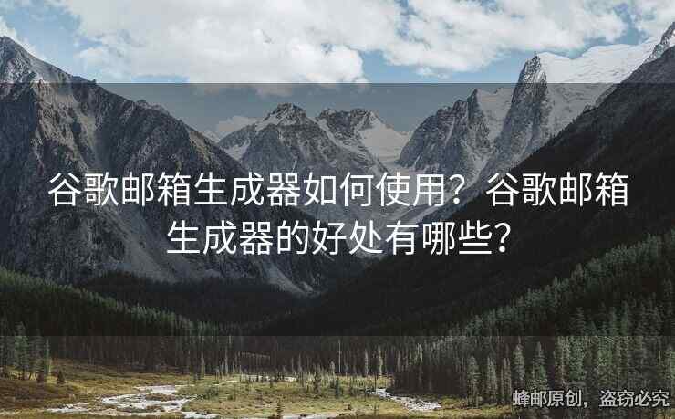 谷歌郵箱生成器如何使用？谷歌郵箱生成器的好處有哪些？