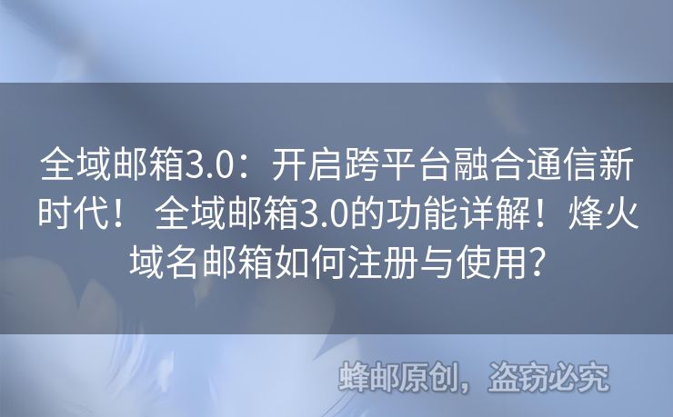 全域郵箱3.0：開啟跨平臺(tái)融合通信新時(shí)代！ 全域郵箱3.0的功能詳解！烽火域名郵箱如何注冊(cè)與使用？