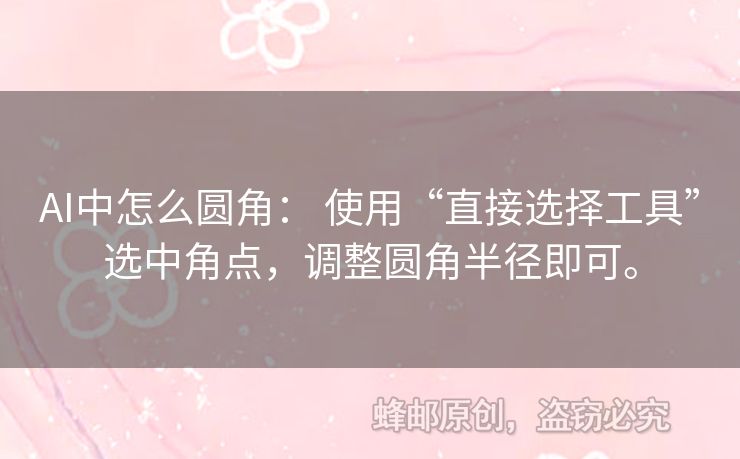 AI中怎么圓角： 使用“直接選擇工具”選中角點，調(diào)整圓角半徑即可。